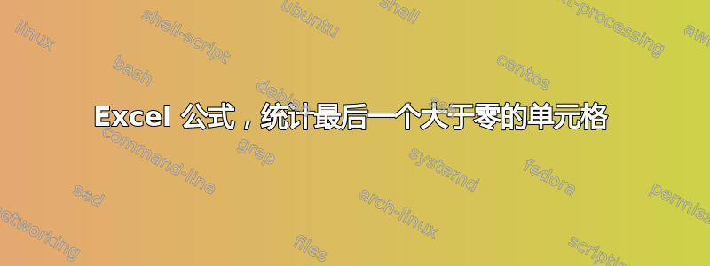 Excel 公式，统计最后一个大于零的单元格