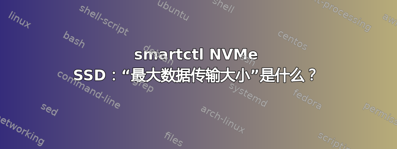 smartctl NVMe SSD：“最大数据传输大小”是什么？