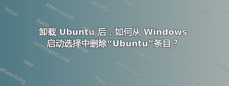 卸载 Ubuntu 后，如何从 Windows 启动选择中删除“Ubuntu”条目？