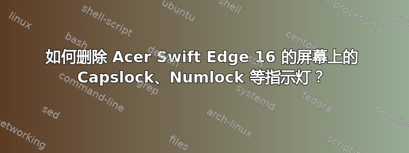 如何删除 Acer Swift Edge 16 的屏幕上的 Capslock、Numlock 等指示灯？