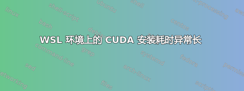 WSL 环境上的 CUDA 安装耗时异常长