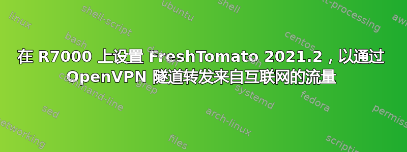 在 R7000 上设置 FreshTomato 2021.2，以通过 OpenVPN 隧道转发来自互联网的流量