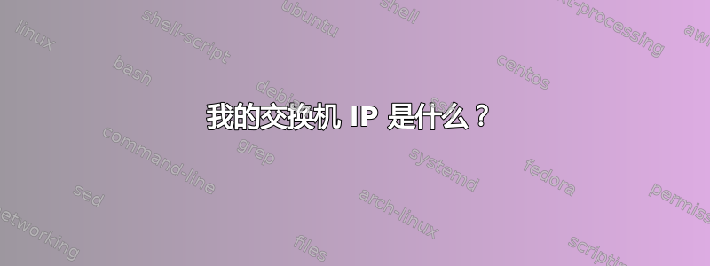 我的交换机 IP 是什么？