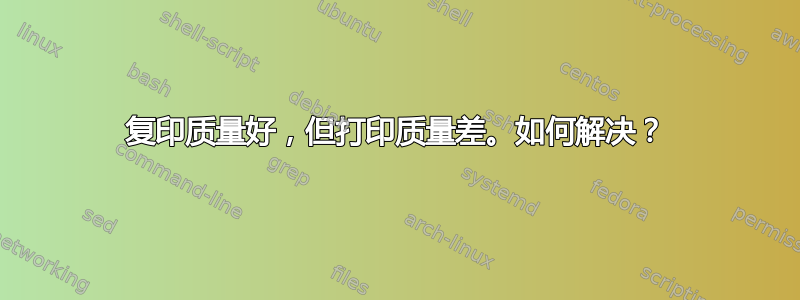 复印质量好，但打印质量差。如何解决？