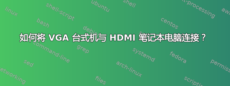 如何将 VGA 台式机与 HDMI 笔记本电脑连接？