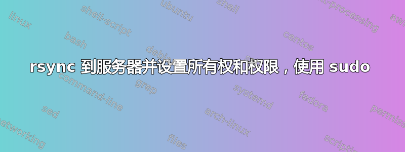 rsync 到服务器并设置所有权和权限，使用 sudo