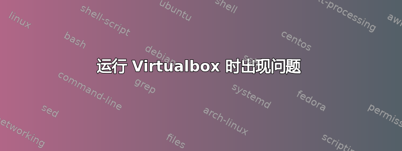 运行 Virtualbox 时出现问题