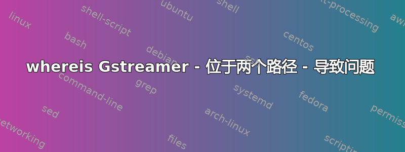 whereis Gstreamer - 位于两个路径 - 导致问题