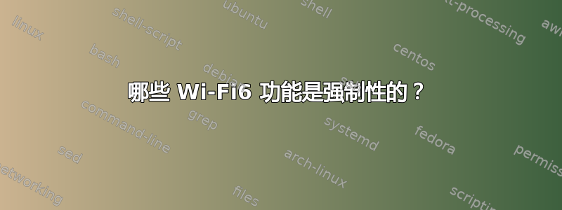 哪些 Wi-Fi6 功能是强制性的？