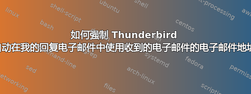 如何强制 Thunderbird 自动在我的回复电子邮件中使用收到的电子邮件的电子邮件地址