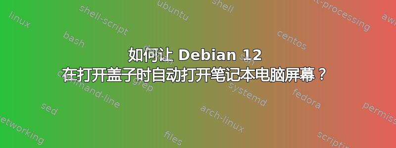 如何让 Debian 12 在打开盖子时自动打开笔记本电脑屏幕？