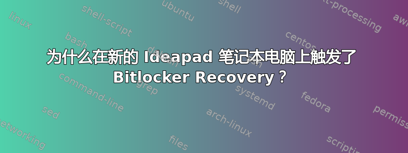 为什么在新的 Ideapad 笔记本电脑上触发了 Bitlocker Recovery？