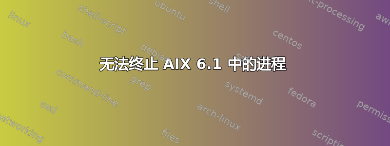 无法终止 AIX 6.1 中的进程