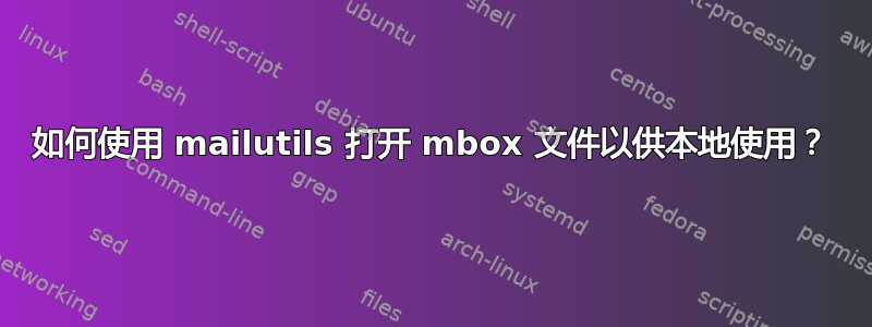 如何使用 mailutils 打开 mbox 文件以供本地使用？