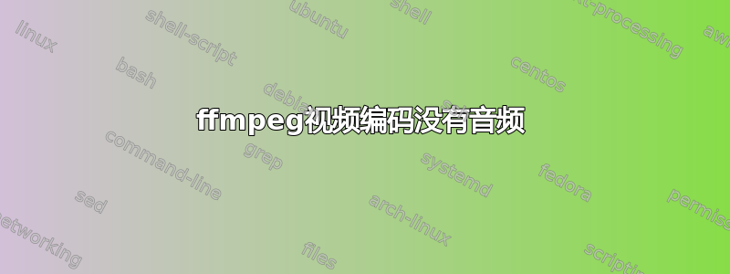 ffmpeg视频编码没有音频