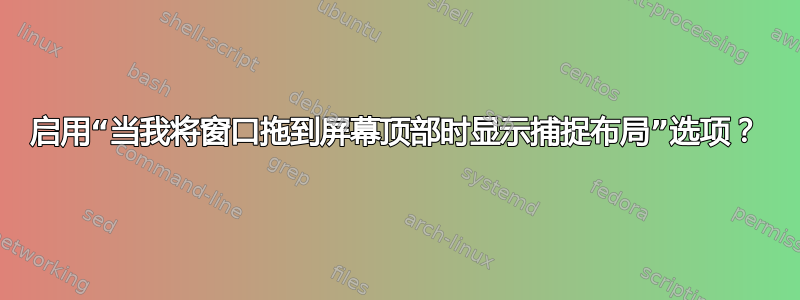 启用“当我将窗口拖到屏幕顶部时显示捕捉布局”选项？