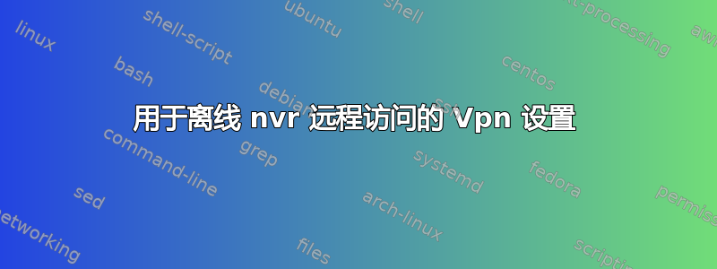 用于离线 nvr 远程访问的 Vpn 设置