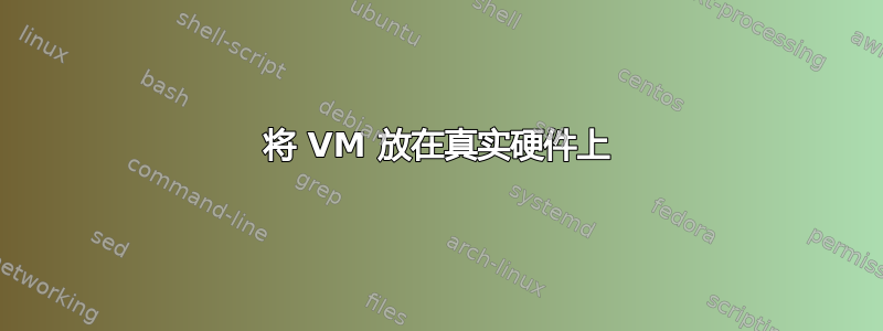 将 VM 放在真实硬件上