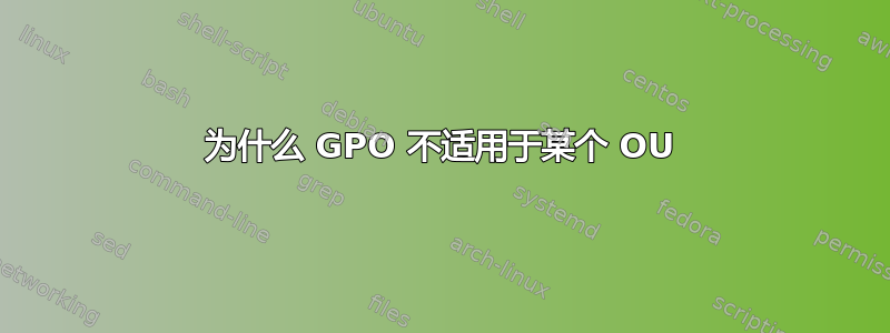 为什么 GPO 不适用于某个 OU