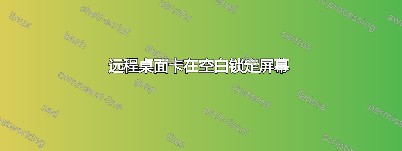 远程桌面卡在空白锁定屏幕