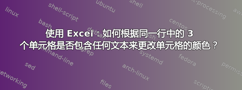 使用 Excel：如何根据同一行中的 3 个单元格是否包含任何文本来更改单元格的颜色？