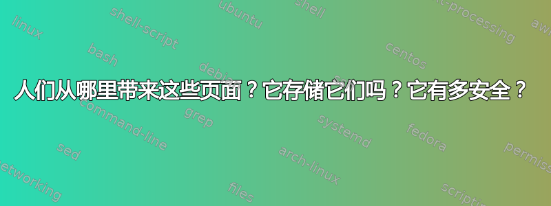 人们从哪里带来这些页面？它存储它们吗？它有多安全？