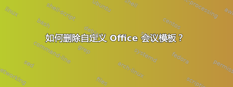 如何删除自定义 Office 会议模板？