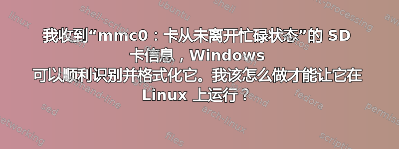 我收到“mmc0：卡从未离开忙碌状态”的 SD 卡信息，Windows 可以顺利识别并格式化它。我该怎么做才能让它在 Linux 上运行？