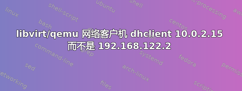 libvirt/qemu 网络客户机 dhclient 10.0.2.15 而不是 192.168.122.2