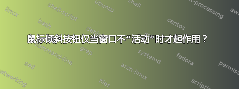 鼠标倾斜按钮仅当窗口不“活动”时才起作用？