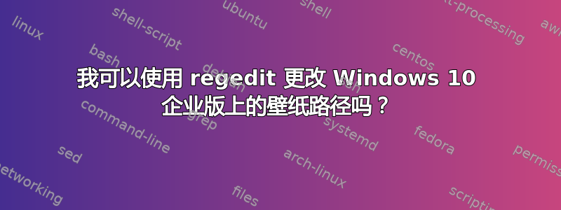 我可以使用 regedit 更改 Windows 10 企业版上的壁纸路径吗？