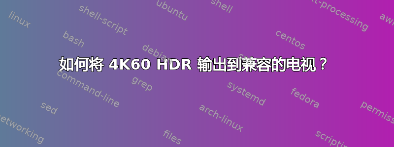 如何将 4K60 HDR 输出到兼容的电视？