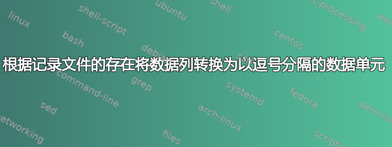 根据记录文件的存在将数据列转换为以逗号分隔的数据单元