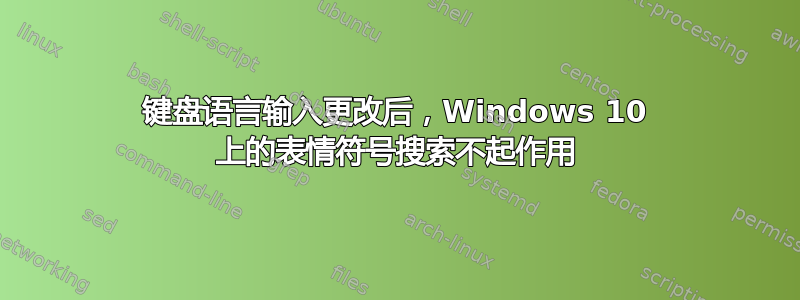 键盘语言输入更改后，Windows 10 上的表情符号搜索不起作用