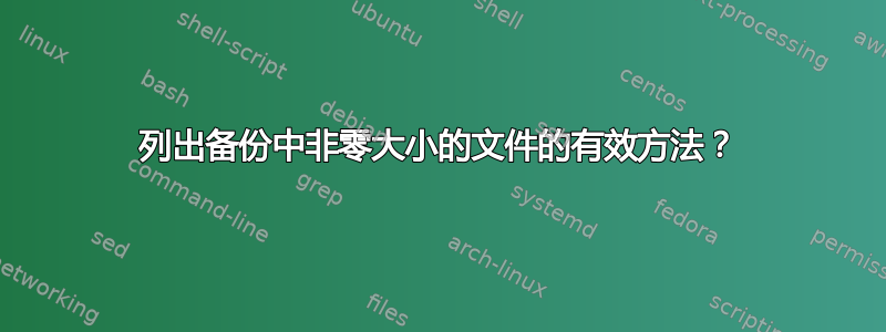 列出备份中非零大小的文件的有效方法？