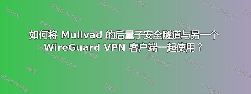 如何将 Mullvad 的后量子安全隧道与另一个 WireGuard VPN 客户端一起使用？