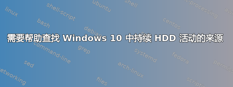 需要帮助查找 Windows 10 中持续 HDD 活动的来源