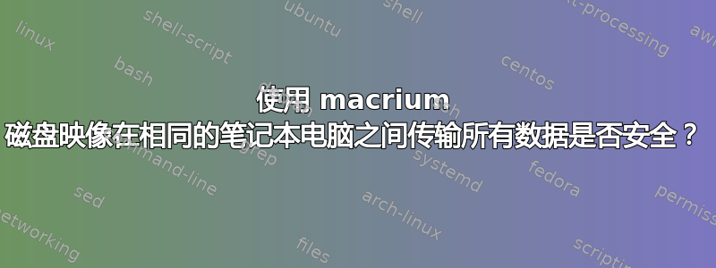 使用 macrium 磁盘映像在相同的笔记本电脑之间传输所有数据是否安全？