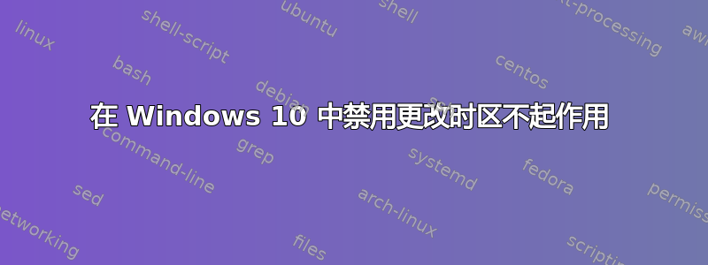 在 Windows 10 中禁用更改时区不起作用