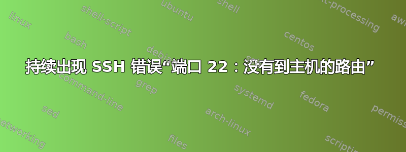 持续出现 SSH 错误“端口 22：没有到主机的路由”