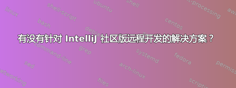 有没有针对 IntelliJ 社区版远程开发的解决方案？