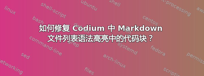 如何修复 Codium 中 Markdown 文件列表语法高亮中的代码块？