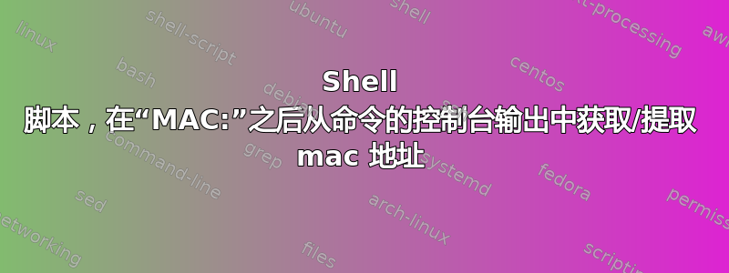 Shell 脚本，在“MAC:”之后从命令的控制台输出中获取/提取 mac 地址