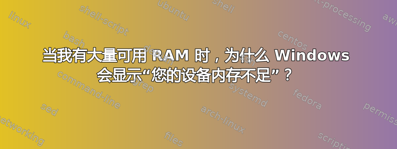 当我有大量可用 RAM 时，为什么 Windows 会显示“您的设备内存不足”？