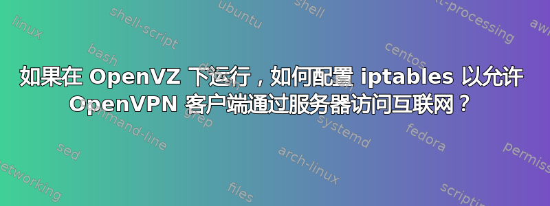 如果在 OpenVZ 下运行，如何配置 iptables 以允许 OpenVPN 客户端通过服务器访问互联网？