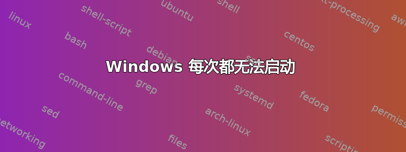 Windows 每次都无法启动