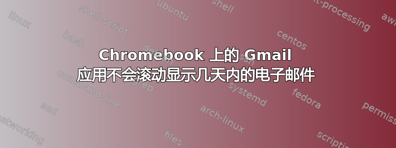 Chromebook 上的 Gmail 应用不会滚动显示几天内的电子邮件