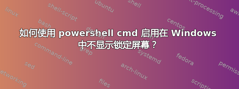 如何使用 powershell cmd 启用在 Windows 中不显示锁定屏幕？