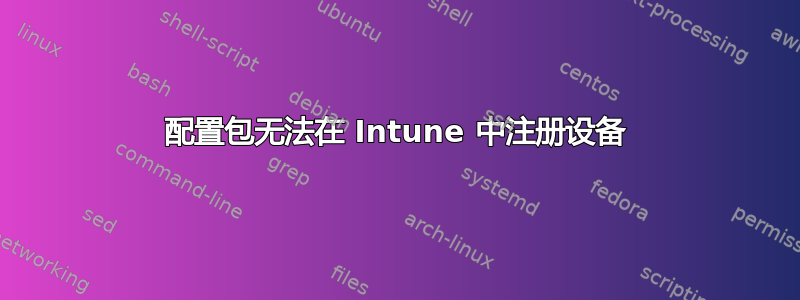 配置包无法在 Intune 中注册设备