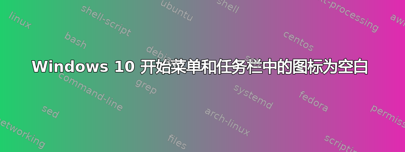 Windows 10 开始菜单和任务栏中的图标为空白